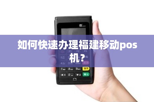 如何快速办理福建移动pos机？