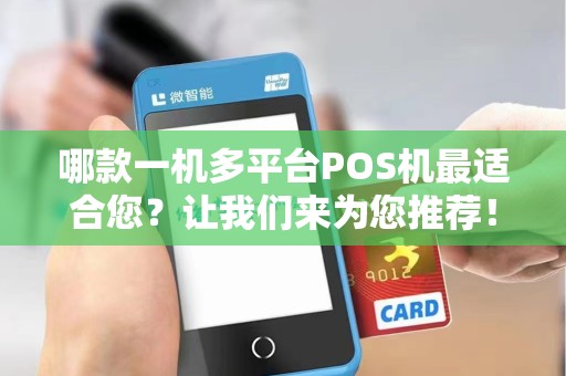 哪款一机多平台POS机最适合您？让我们来为您推荐！