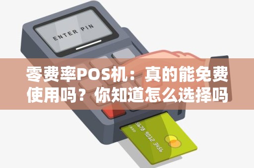 零费率POS机：真的能免费使用吗？你知道怎么选择吗？