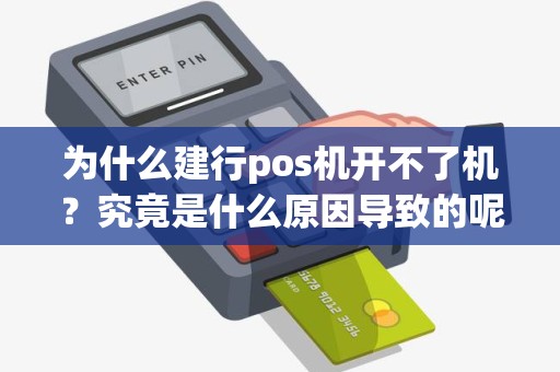 为什么建行pos机开不了机？究竟是什么原因导致的呢？