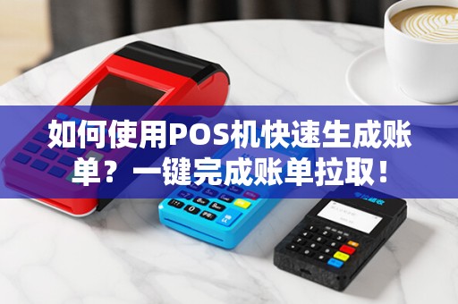 如何使用POS机快速生成账单？一键完成账单拉取！