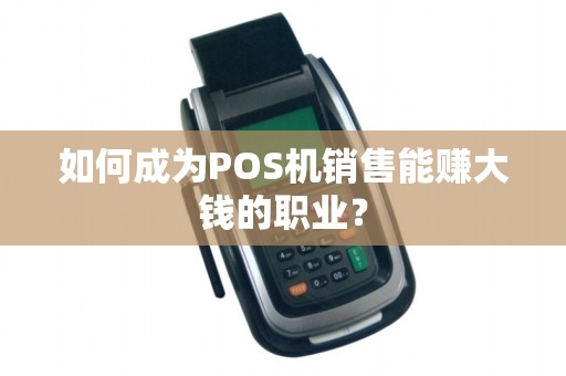 如何成为POS机销售能赚大钱的职业？