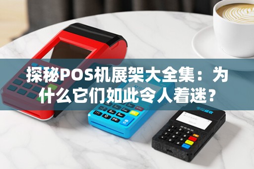 探秘POS机展架大全集：为什么它们如此令人着迷？