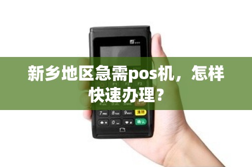 新乡地区急需pos机，怎样快速办理？