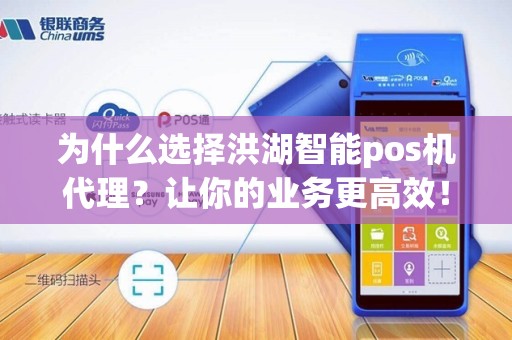 为什么选择洪湖智能pos机代理？让你的业务更高效！