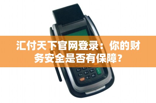 汇付天下官网登录：你的财务安全是否有保障？