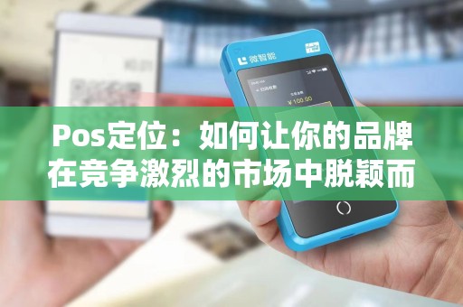 Pos定位：如何让你的品牌在竞争激烈的市场中脱颖而出？