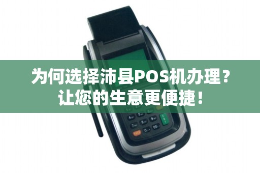 为何选择沛县POS机办理？让您的生意更便捷！