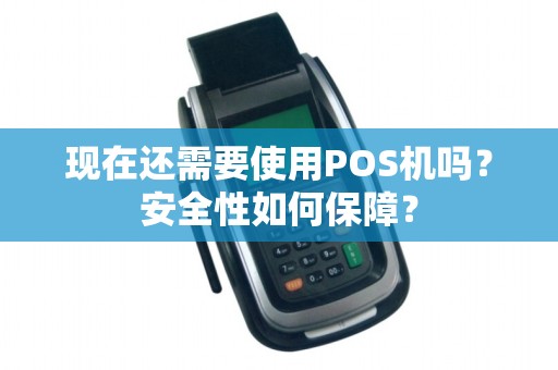 现在还需要使用POS机吗？安全性如何保障？