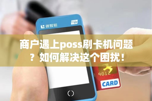 商户遇上poss刷卡机问题？如何解决这个困扰！