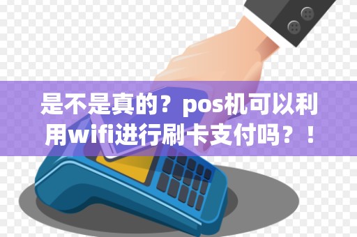 是不是真的？pos机可以利用wifi进行刷卡支付吗？！