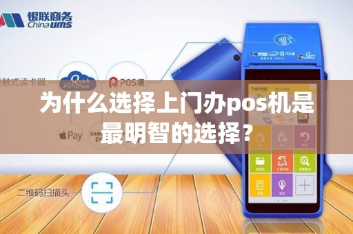为什么选择上门办pos机是最明智的选择？
