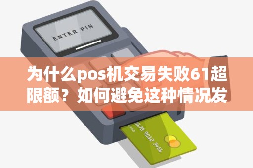 为什么pos机交易失败61超限额？如何避免这种情况发生？
