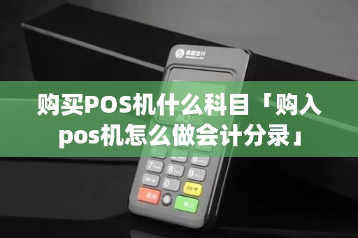 购买POS机什么科目「购入pos机怎么做会计分录」 购买POS机什么科目「购入pos机怎么做会计分录」