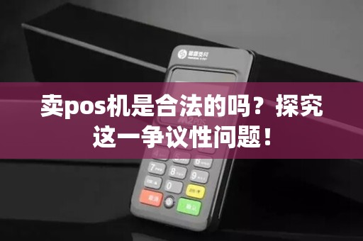 卖pos机是合法的吗？探究这一争议性问题！