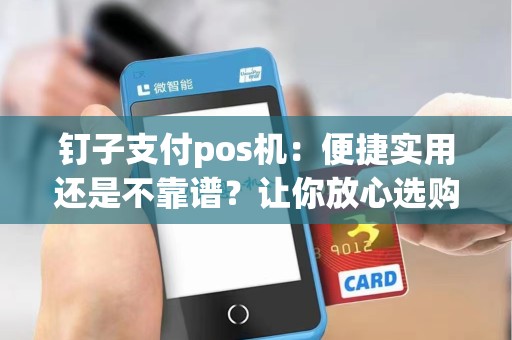 钉子支付pos机：便捷实用还是不靠谱？让你放心选购！