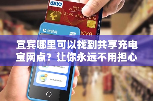 宜宾哪里可以找到共享充电宝网点？让你永远不用担心手机没电！现在就告诉你！