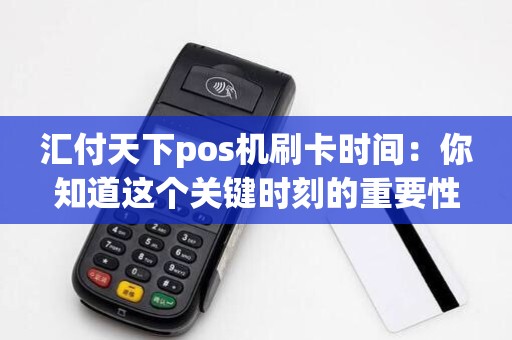 汇付天下pos机刷卡时间：你知道这个关键时刻的重要性吗？