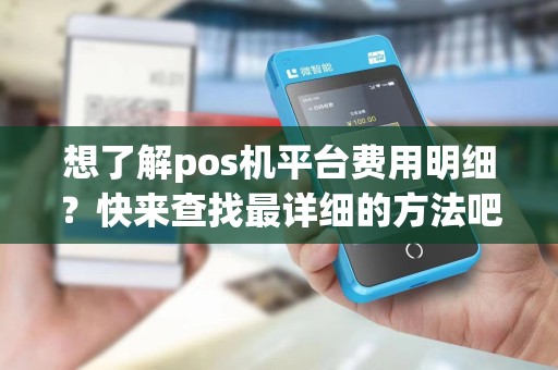 想了解pos机平台费用明细？快来查找最详细的方法吧！