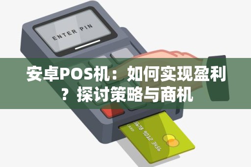 安卓POS机：如何实现盈利？探讨策略与商机