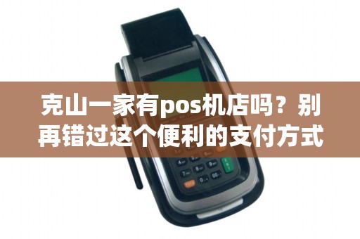 克山一家有pos机店吗？别再错过这个便利的支付方式了！