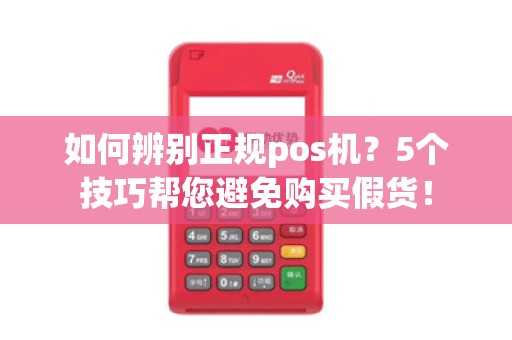 如何辨别正规pos机？5个技巧帮您避免购买假货！