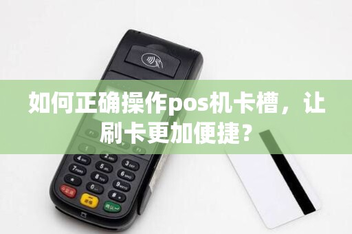 如何正确操作pos机卡槽，让刷卡更加便捷？