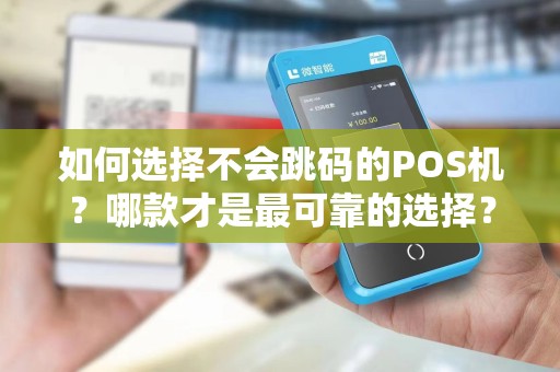 如何选择不会跳码的POS机？哪款才是最可靠的选择？