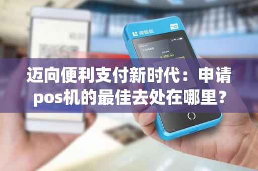 迈向便利支付新时代：申请pos机的最佳去处在哪里？
