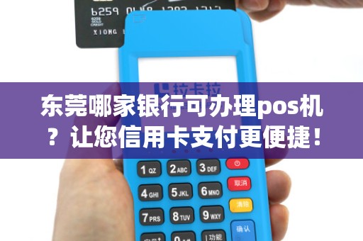 东莞哪家银行可办理pos机？让您信用卡支付更便捷！