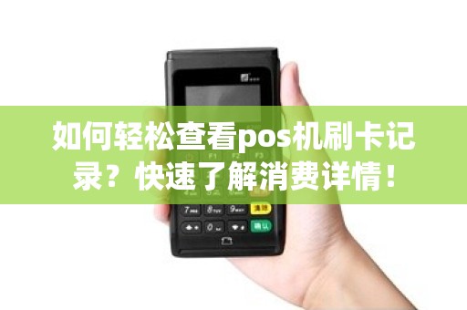 如何轻松查看pos机刷卡记录？快速了解消费详情！