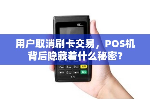 用户取消刷卡交易，POS机背后隐藏着什么秘密？