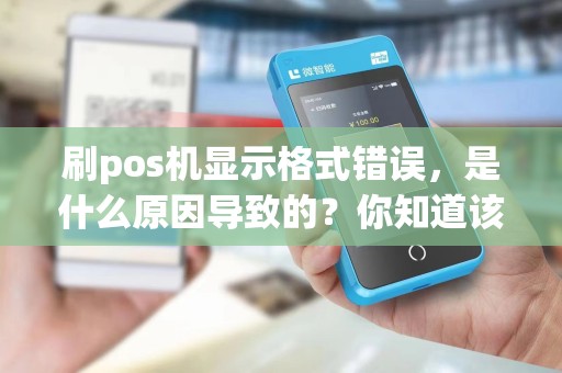 刷pos机显示格式错误，是什么原因导致的？你知道该如何解决吗？