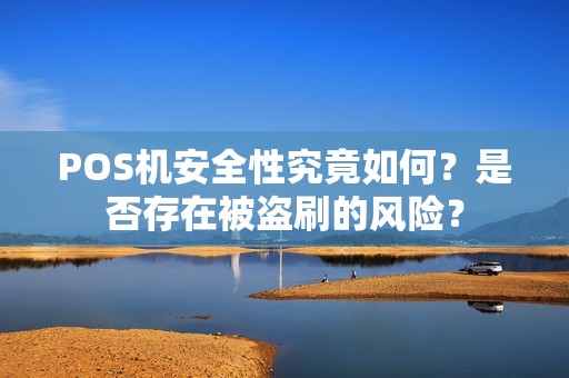 POS机安全性究竟如何？是否存在被盗刷的风险？