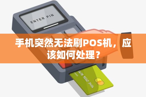 手机突然无法刷POS机，应该如何处理？