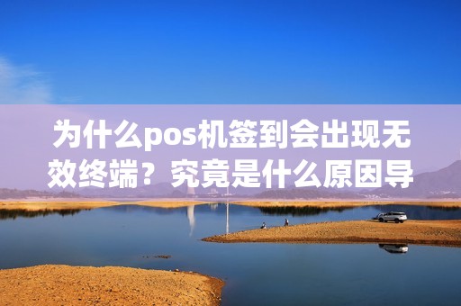 为什么pos机签到会出现无效终端？究竟是什么原因导致的？