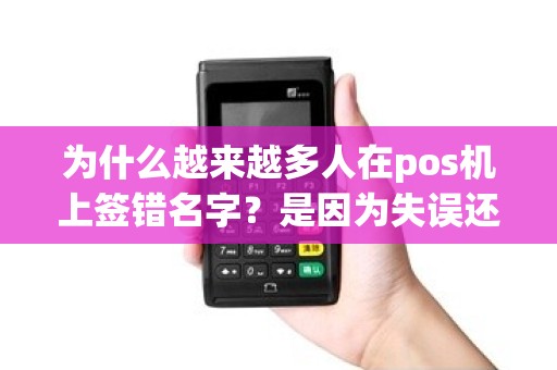 为什么越来越多人在pos机上签错名字？是因为失误还是不注意？