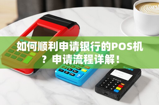 如何顺利申请银行的POS机？申请流程详解！