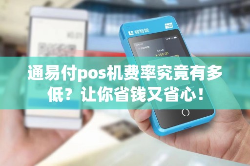 通易付pos机费率究竟有多低？让你省钱又省心！