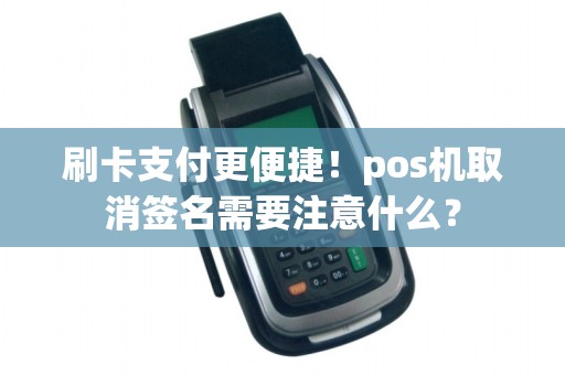 刷卡支付更便捷！pos机取消签名需要注意什么？