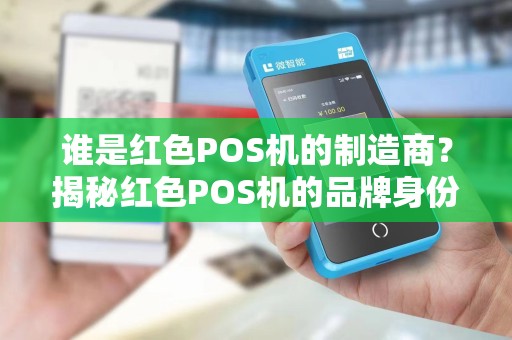 谁是红色POS机的制造商？揭秘红色POS机的品牌身份！
