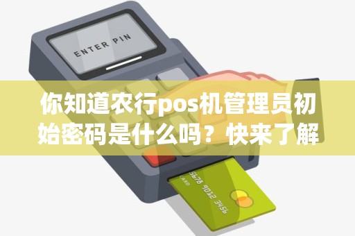 你知道农行pos机管理员初始密码是什么吗？快来了解一下！
