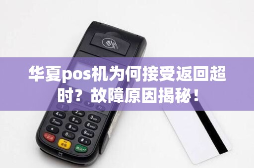 华夏pos机为何接受返回超时？故障原因揭秘！
