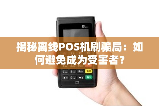 揭秘离线POS机刷骗局：如何避免成为受害者？