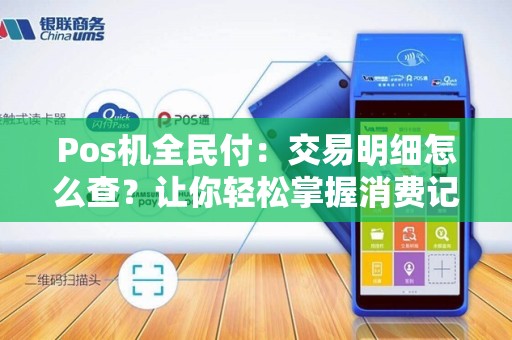Pos机全民付：交易明细怎么查？让你轻松掌握消费记录！