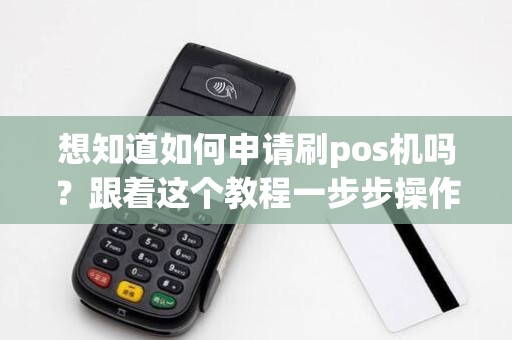 想知道如何申请刷pos机吗？跟着这个教程一步步操作！