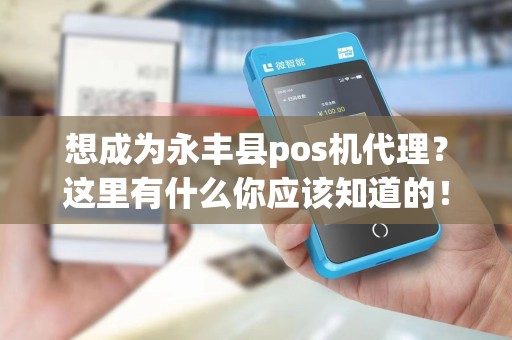 想成为永丰县pos机代理？这里有什么你应该知道的！