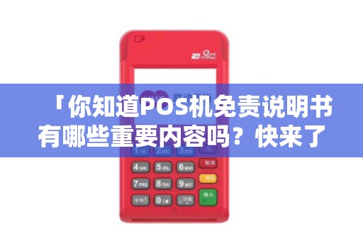 「你知道POS机免责说明书有哪些重要内容吗？快来了解吧！」