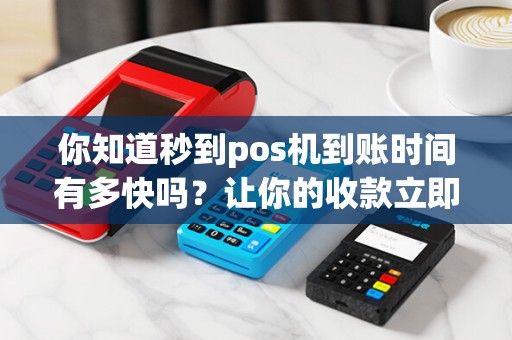 你知道秒到pos机到账时间有多快吗？让你的收款立即到账！