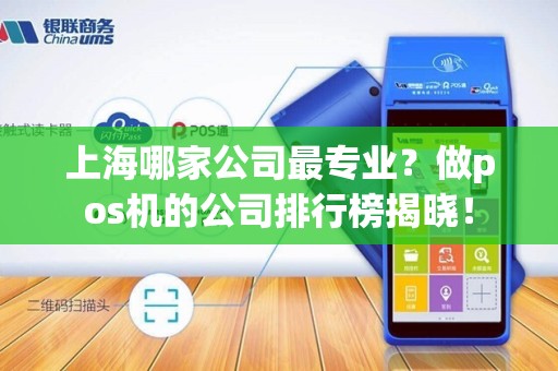 上海哪家公司最专业？做pos机的公司排行榜揭晓！